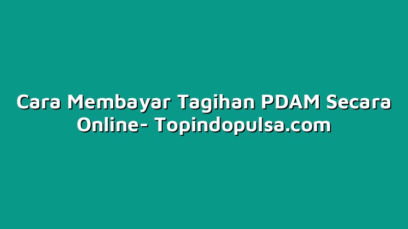 Cara Membayar Tagihan PDAM Secara Online