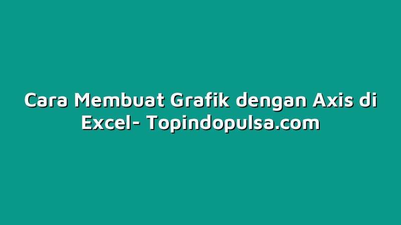 Cara Membuat Grafik dengan Axis di Excel