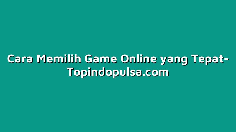 Cara Memilih Game Online yang Tepat