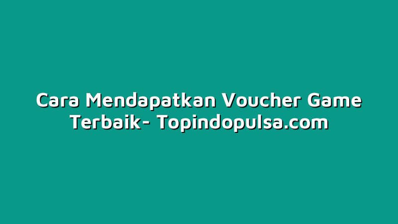 Cara Mendapatkan Voucher Game Terbaik