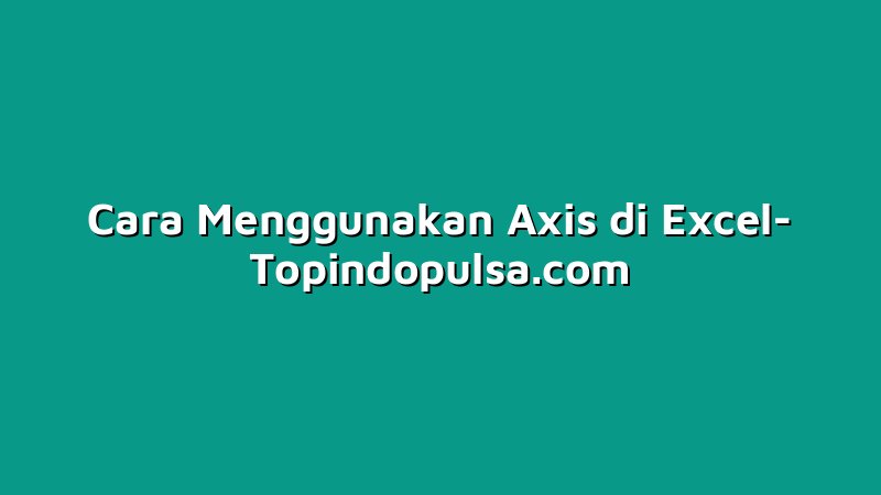 Cara Menggunakan Axis di Excel