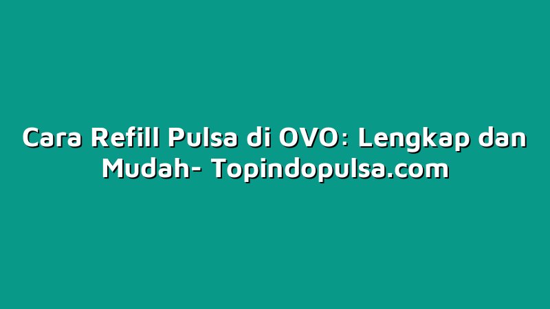 Cara Refill Pulsa di OVO: Lengkap dan Mudah