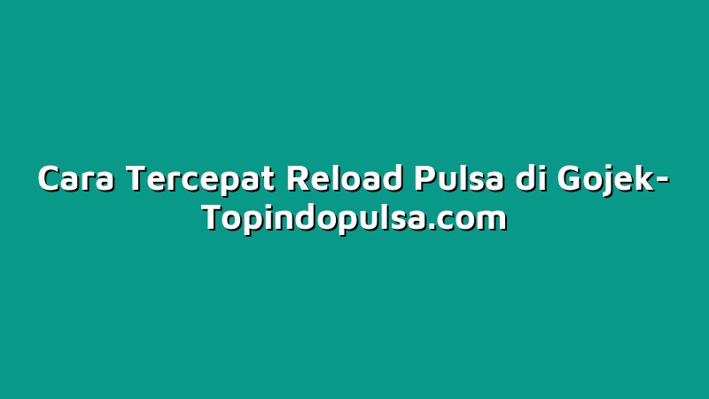 Cara Tercepat Reload Pulsa di Gojek