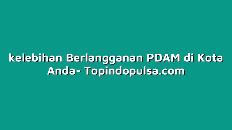 kelebihan Berlangganan PDAM di Kota Anda
