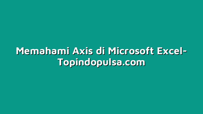 Memahami Axis di Microsoft Excel