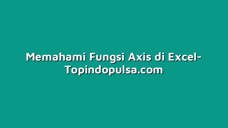 Memahami Fungsi Axis di Excel