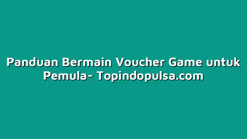 Panduan Bermain Voucher Game untuk Pemula