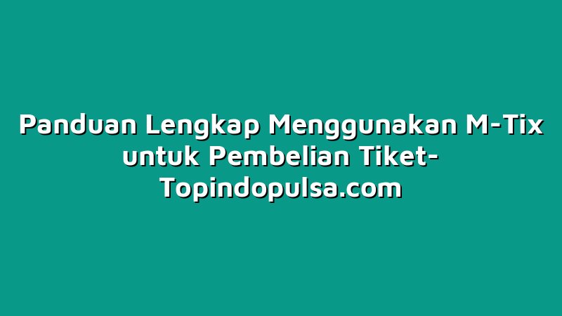 Panduan Lengkap Menggunakan M-Tix untuk Pembelian Tiket