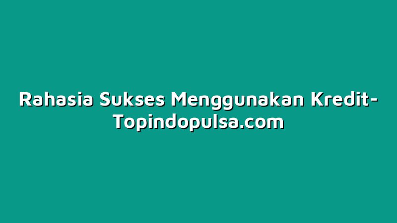 Rahasia Sukses Menggunakan Kredit