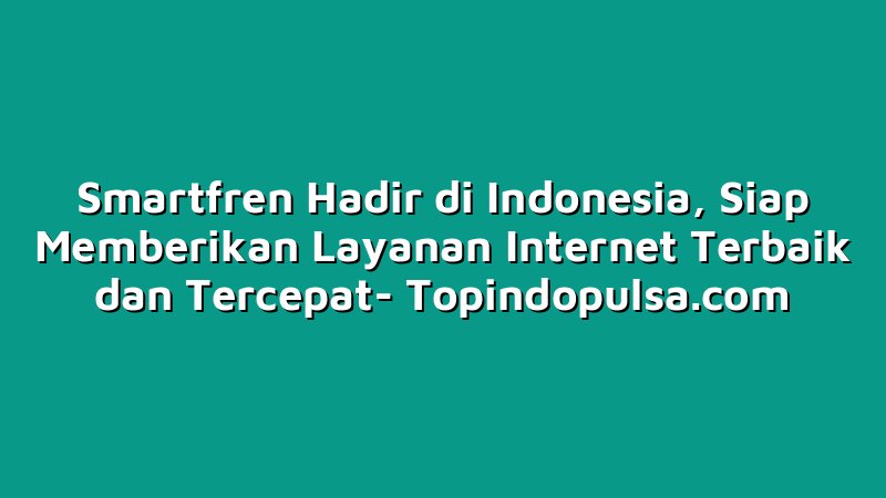 Smartfren Hadir di Indonesia, Siap Memberikan Layanan Internet Terbaik dan Tercepat