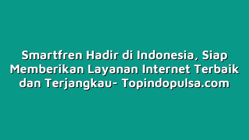 Smartfren Hadir di Indonesia, Siap Memberikan Layanan Internet Terbaik dan Terjangkau