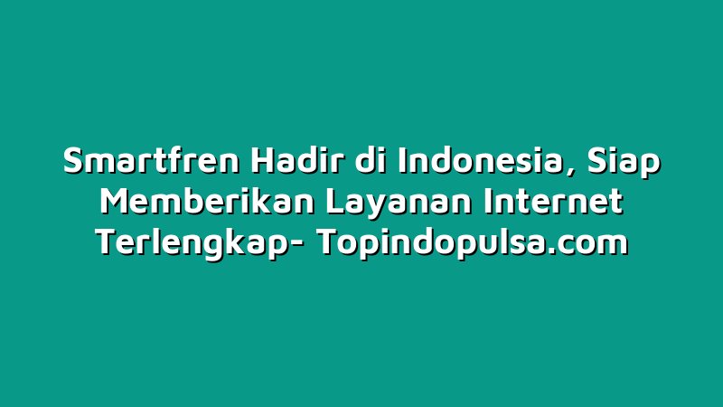 Smartfren Hadir di Indonesia, Siap Memberikan Layanan Internet Terlengkap