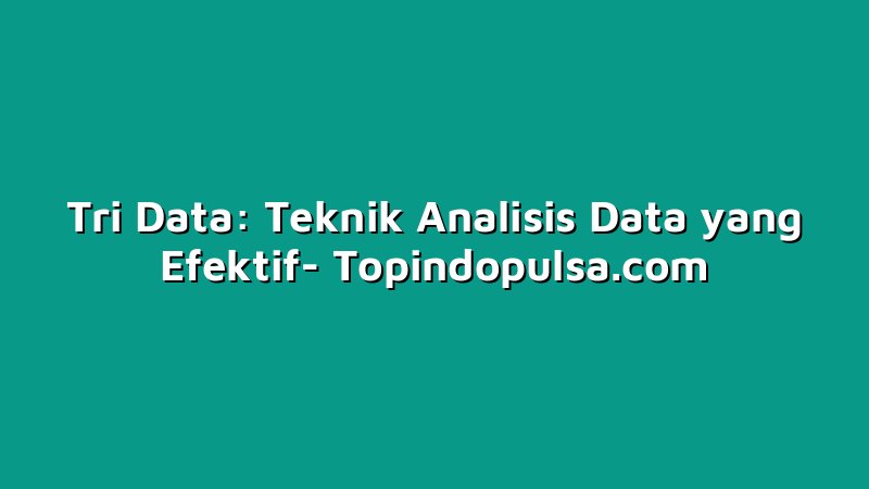 Tri Data: Teknik Analisis Data yang Efektif