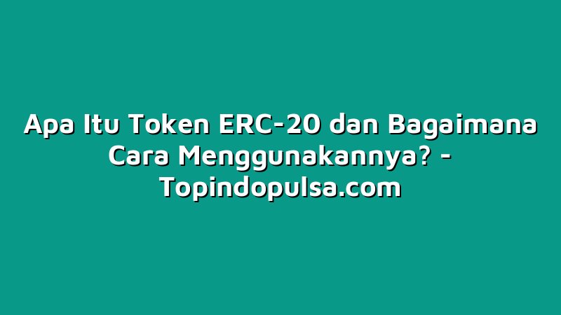 Apa Itu Token ERC-20 dan Bagaimana Cara Menggunakannya?