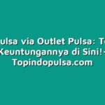 Bisnis Pulsa via Outlet Pulsa: Temukan Keuntungannya di Sini!