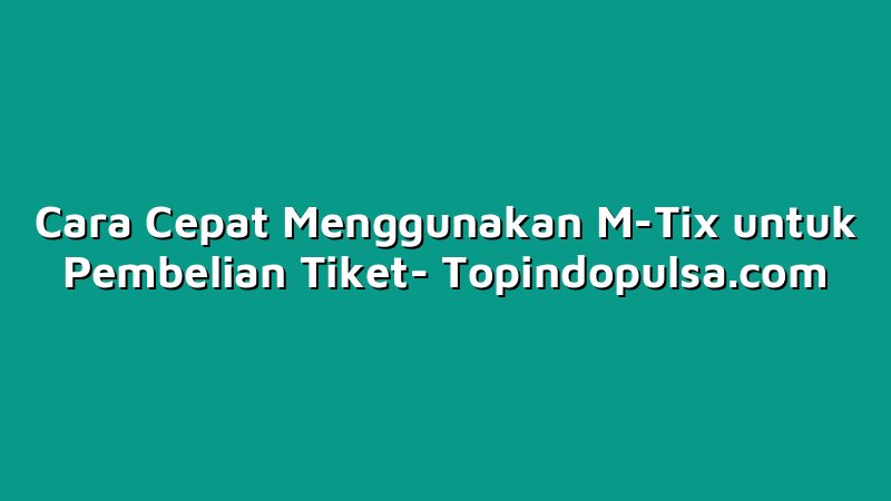 Cara Cepat Menggunakan M-Tix untuk Pembelian Tiket