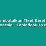 Cara Membatalkan Tiket Kereta Api di Indonesia