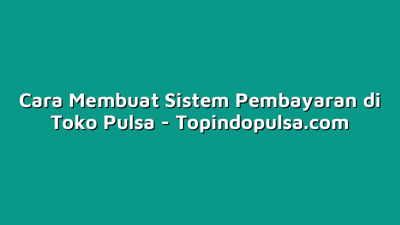 Cara Membuat Sistem Pembayaran di Toko Pulsa