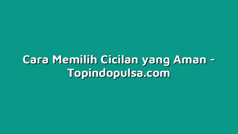 Cara Memilih Cicilan yang Aman