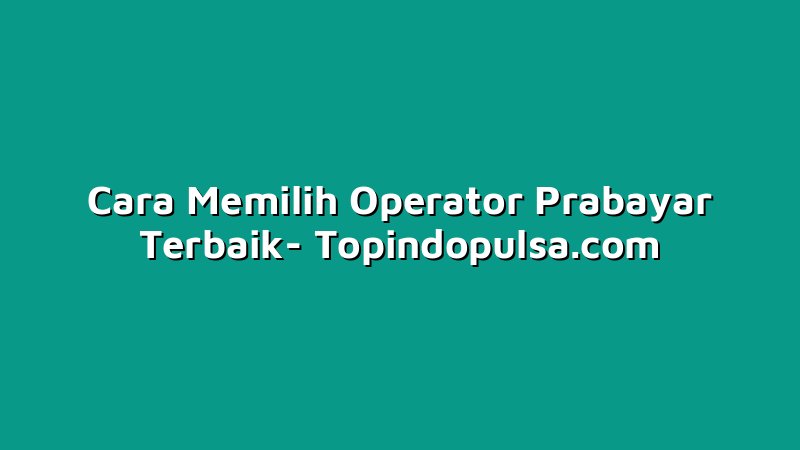 Cara Memilih Operator Prabayar Terbaik