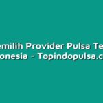 Cara Memilih Provider Pulsa Terbaik di Indonesia