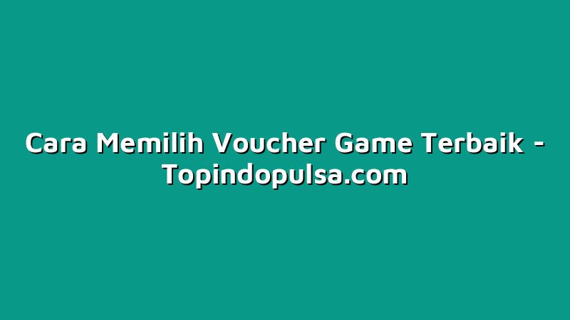 Cara Memilih Voucher Game Terbaik