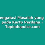 Cara Mengatasi Masalah yang Terjadi pada Kartu Perdana