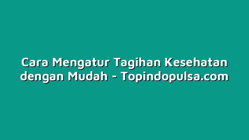 Cara Mengatur Tagihan Kesehatan dengan Mudah
