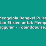 Cara Mengelola Bengkel Pulsa yang Efektif dan Efisien untuk Memperbesar keunggulan