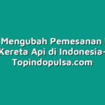 Cara Mengubah Pemesanan Tiket Kereta Api di Indonesia