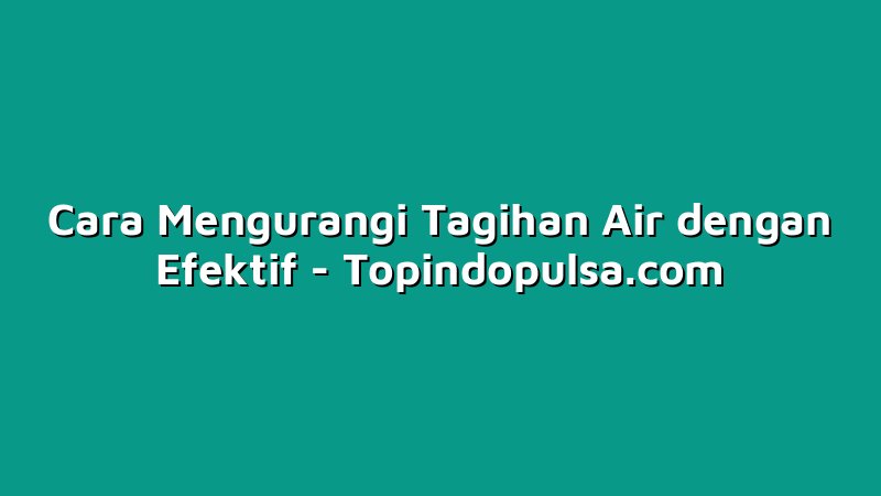Cara Mengurangi Tagihan Air dengan Efektif