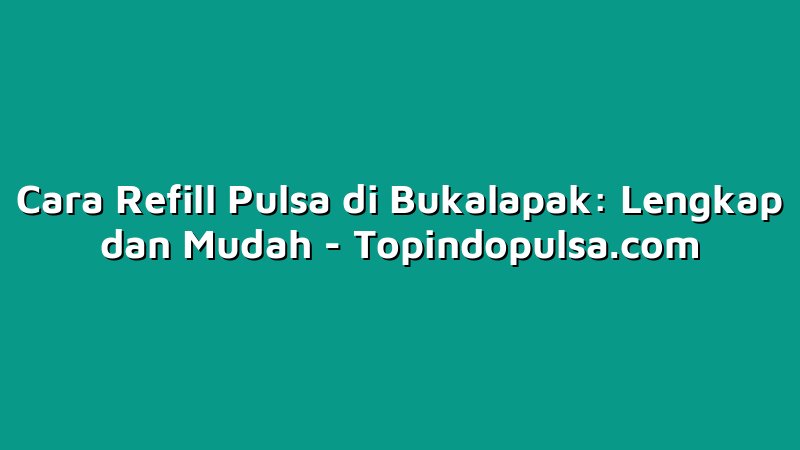 Cara Refill Pulsa di Bukalapak: Lengkap dan Mudah