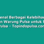 Mengenal Berbagai Kelebihan dari Layanan Warung Pulsa untuk Mengisi Pulsa