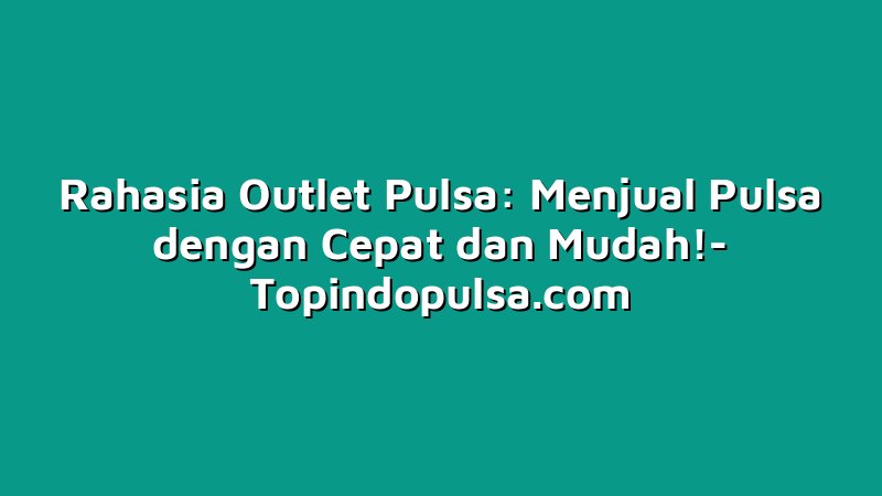 Rahasia Outlet Pulsa: Menjual Pulsa dengan Cepat dan Mudah!
