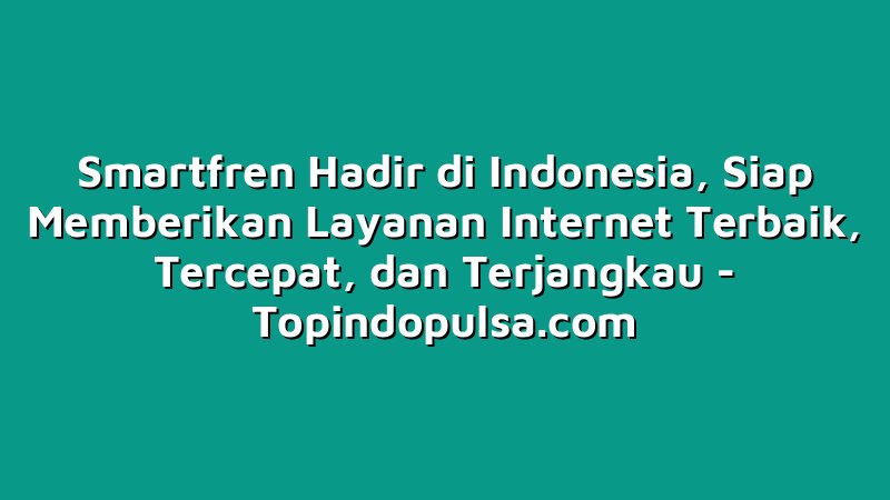 Smartfren Hadir di Indonesia, Siap Memberikan Layanan Internet Terbaik, Tercepat, dan Terjangkau