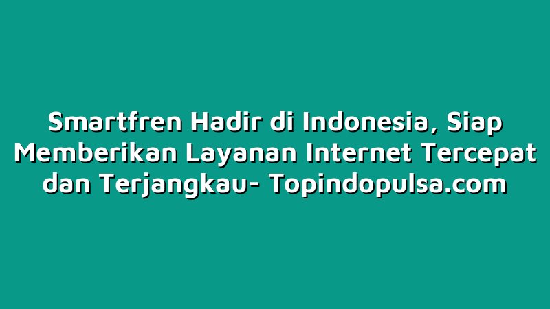 Smartfren Hadir di Indonesia, Siap Memberikan Layanan Internet Tercepat dan Terjangkau