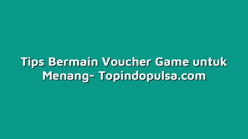 Tips Bermain Voucher Game untuk Menang