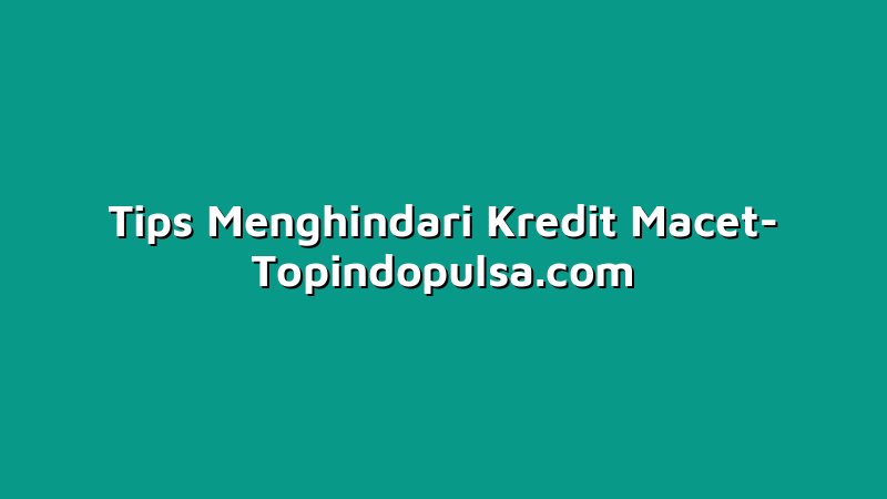 Tips Menghindari Kredit Macet
