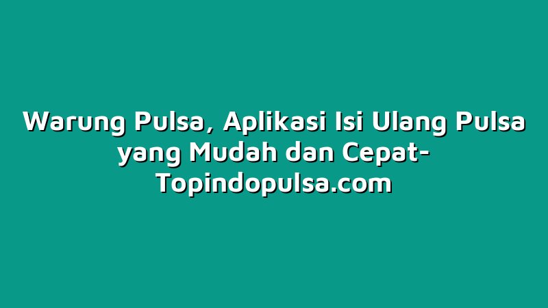 Warung Pulsa, Aplikasi Isi Ulang Pulsa yang Mudah dan Cepat
