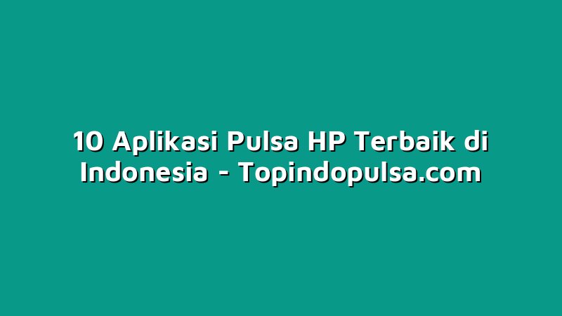 10 Aplikasi Pulsa HP Terbaik di Indonesia