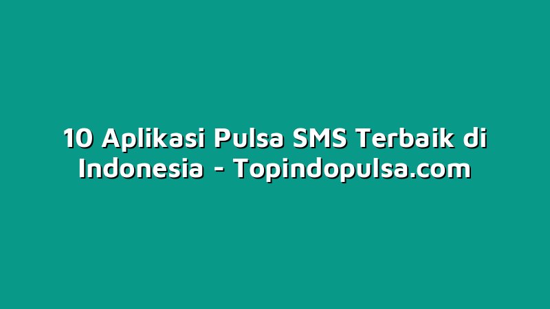 10 Aplikasi Pulsa SMS Terbaik di Indonesia