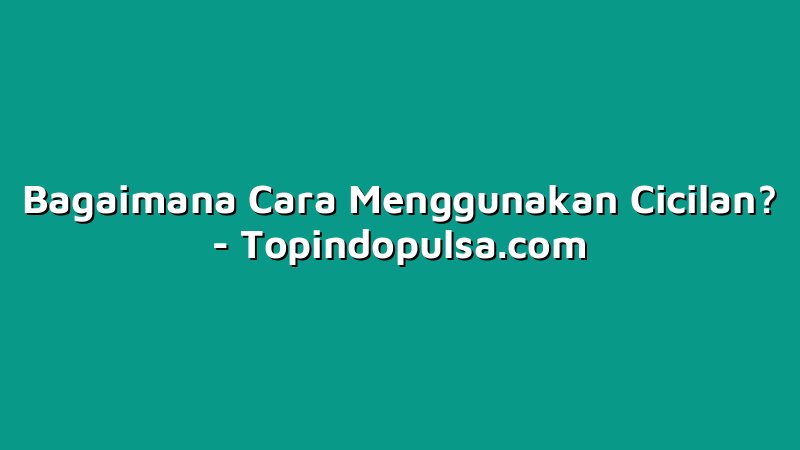 Bagaimana Cara Menggunakan Cicilan?