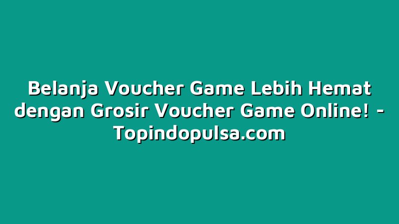 Belanja Voucher Game Lebih Hemat dengan Grosir Voucher Game Online!