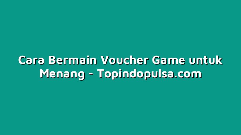 Cara Bermain Voucher Game untuk Menang