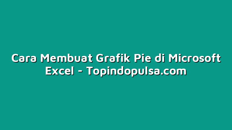 Cara Membuat Grafik Pie di Microsoft Excel