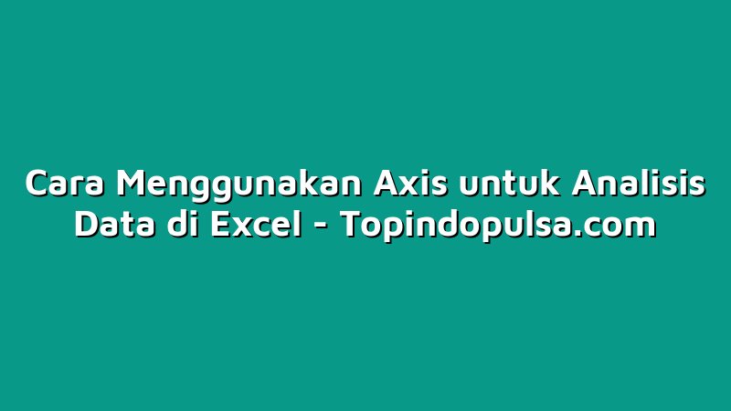 Cara Menggunakan Axis untuk Analisis Data di Excel