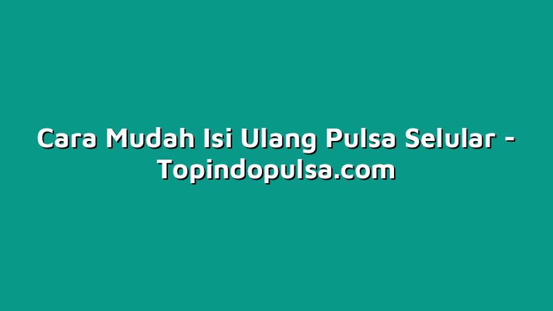 Cara Mudah Isi Ulang Pulsa Selular