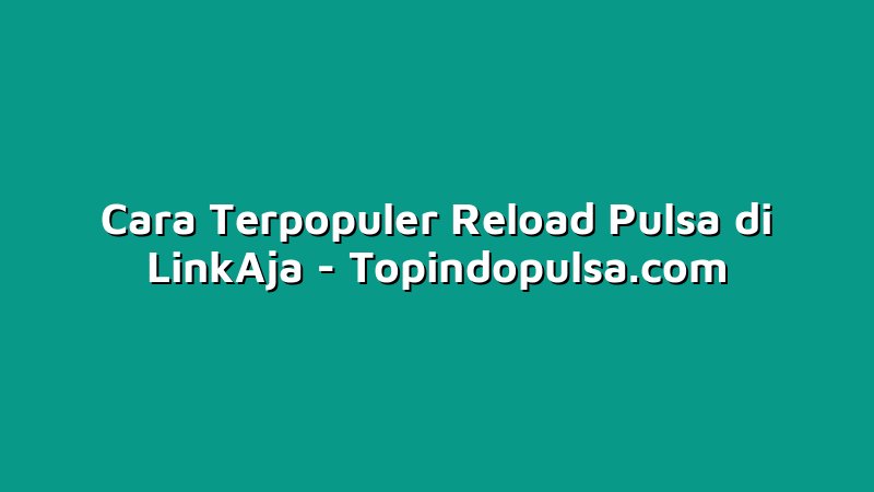 Cara Terpopuler Reload Pulsa di LinkAja