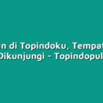 Liburan di Topindoku, Tempat yang Wajib Dikunjungi