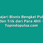 Mempelajari Bisnis Bengkel Pulsa: Tips dan Trik dari Para Ahli